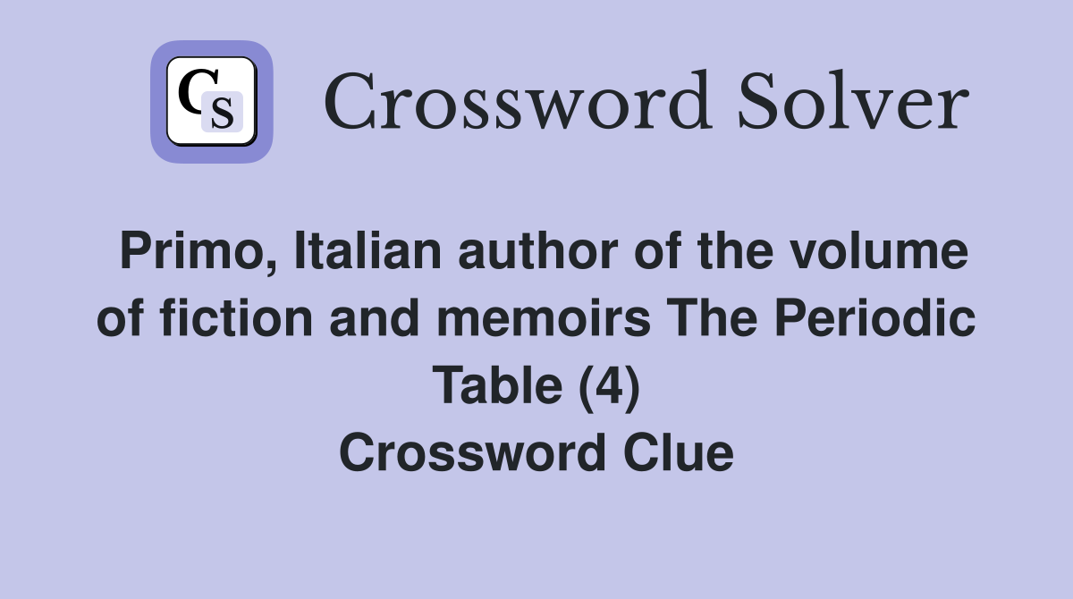 Primo, Italian author of the volume of fiction and memoirs The Periodic Table (4) Crossword Clue