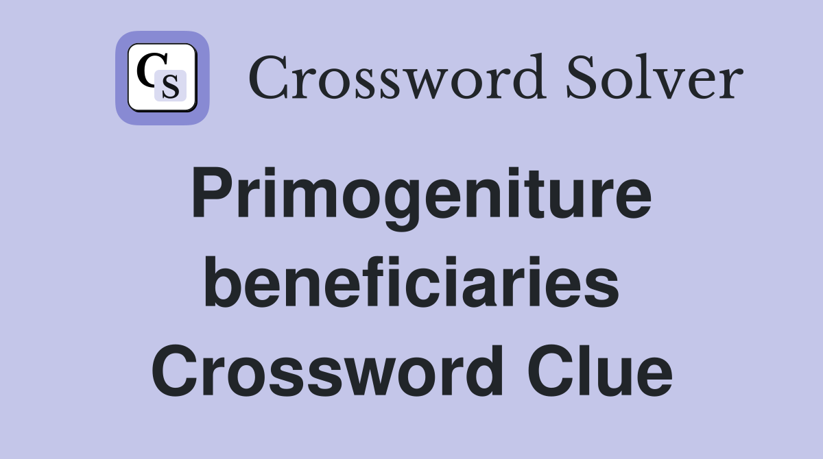 Primogeniture beneficiaries Crossword Clue