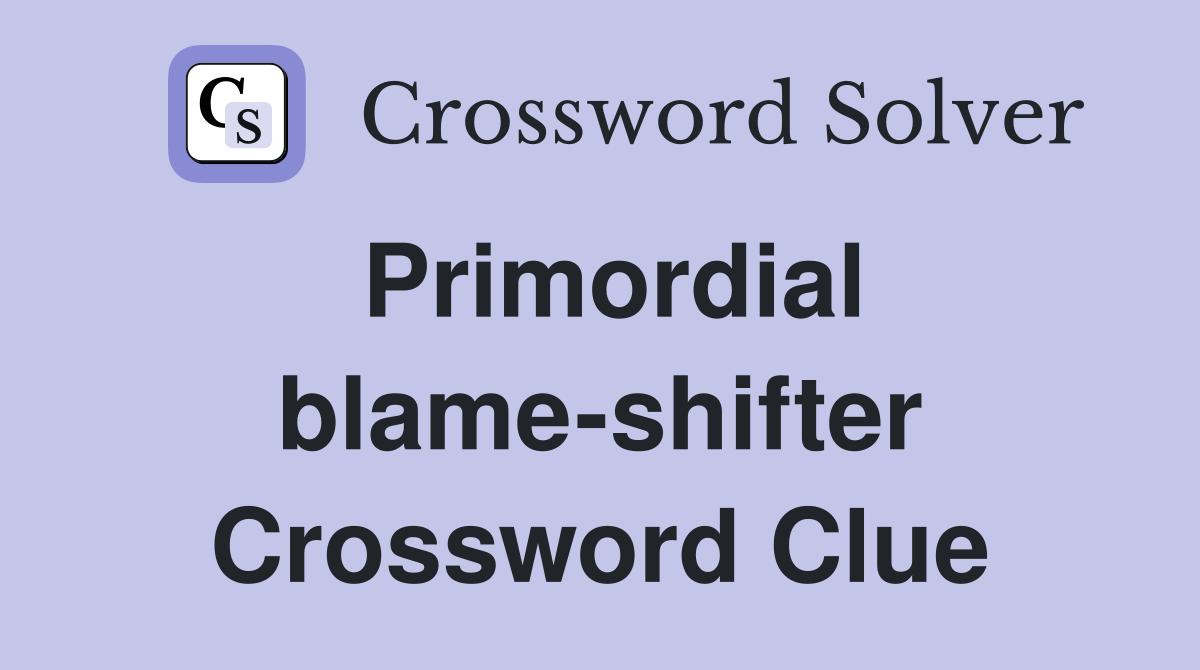 Primordial blame-shifter Crossword Clue