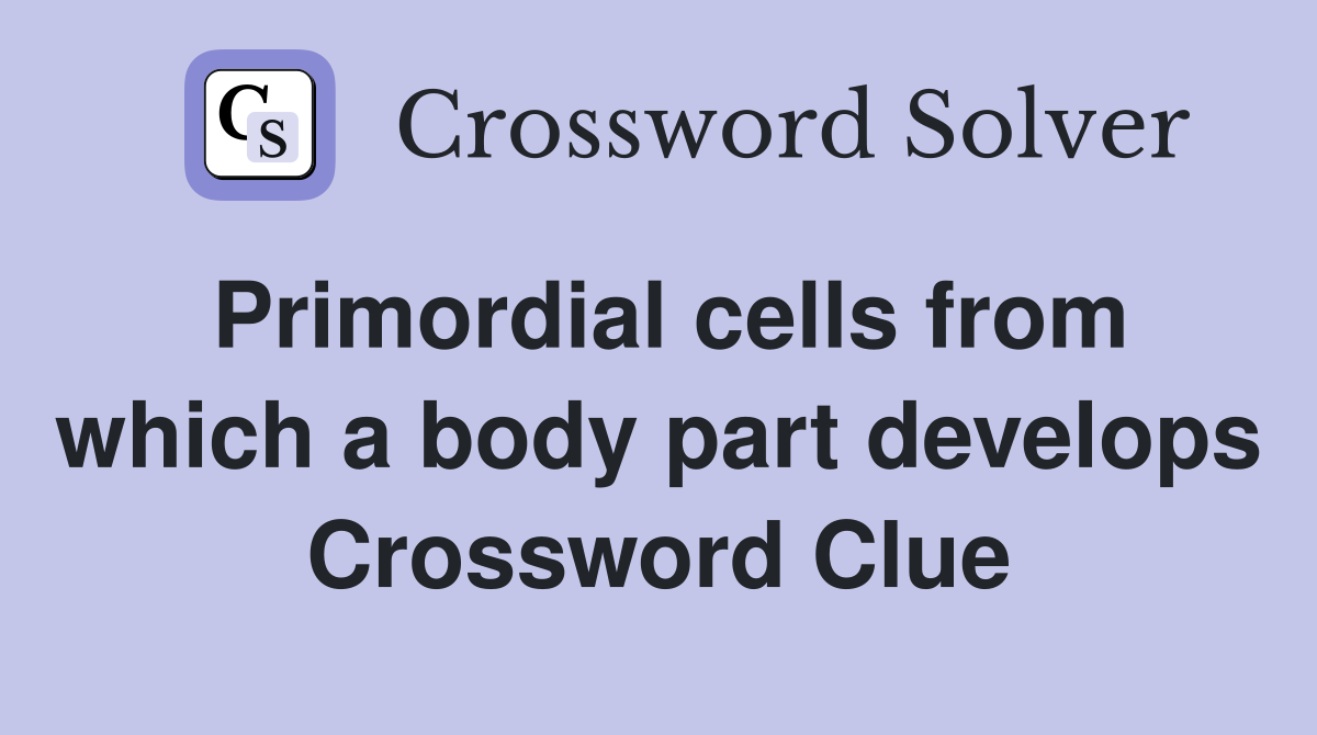Primordial cells from which a body part develops Crossword Clue