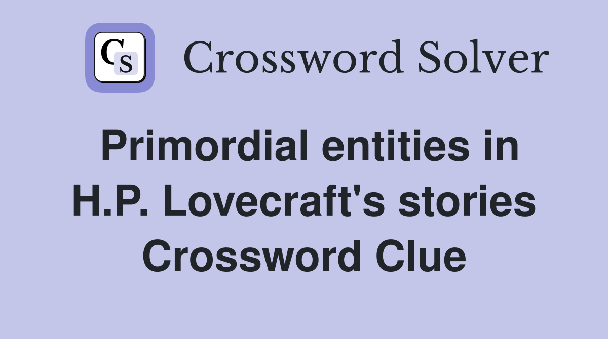 Primordial entities in H.P. Lovecraft's stories Crossword Clue