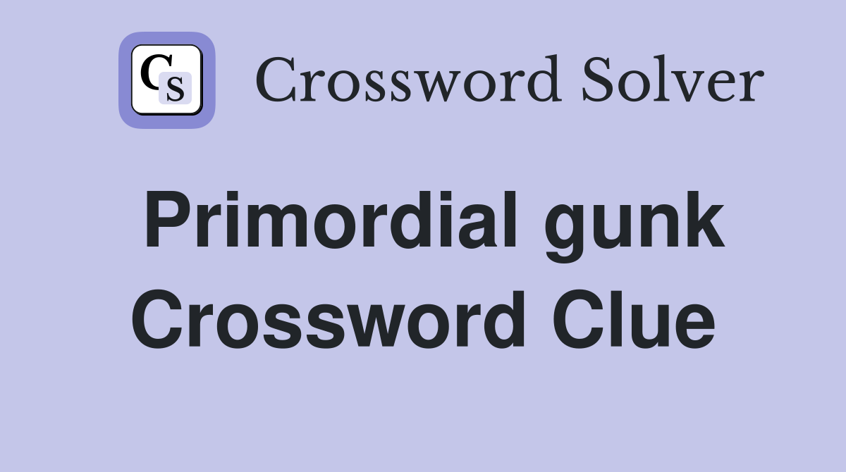Primordial gunk Crossword Clue