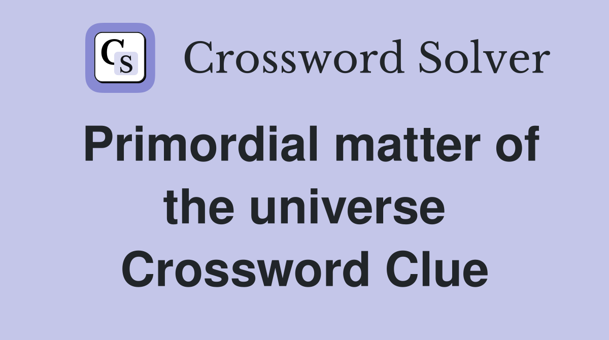 Primordial matter of the universe Crossword Clue