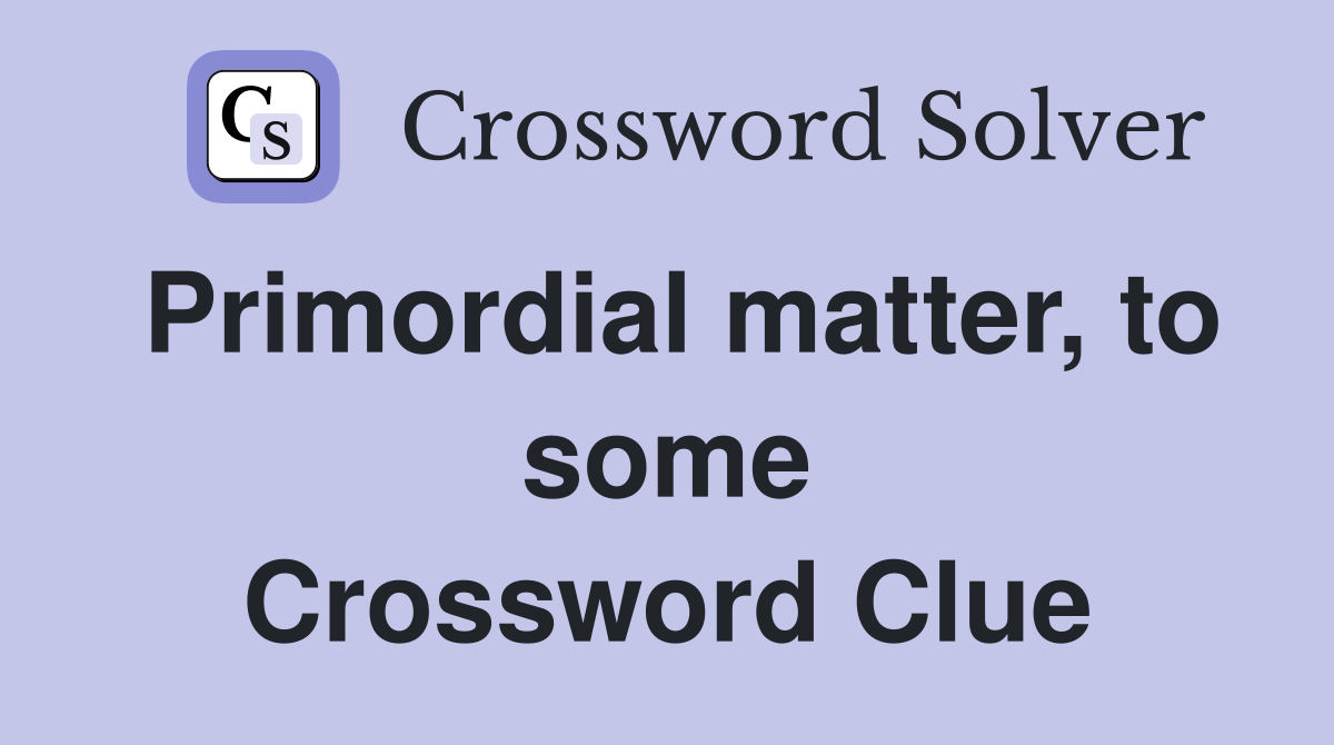 Primordial matter, to some Crossword Clue