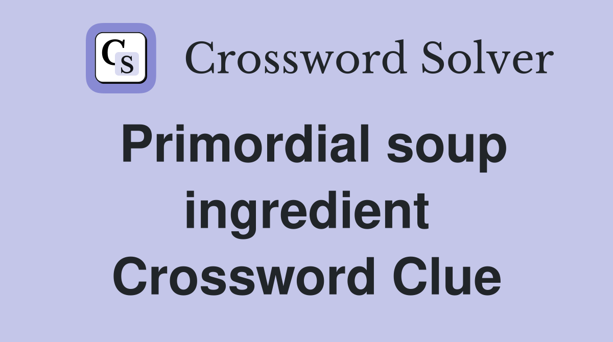 Primordial soup ingredient Crossword Clue