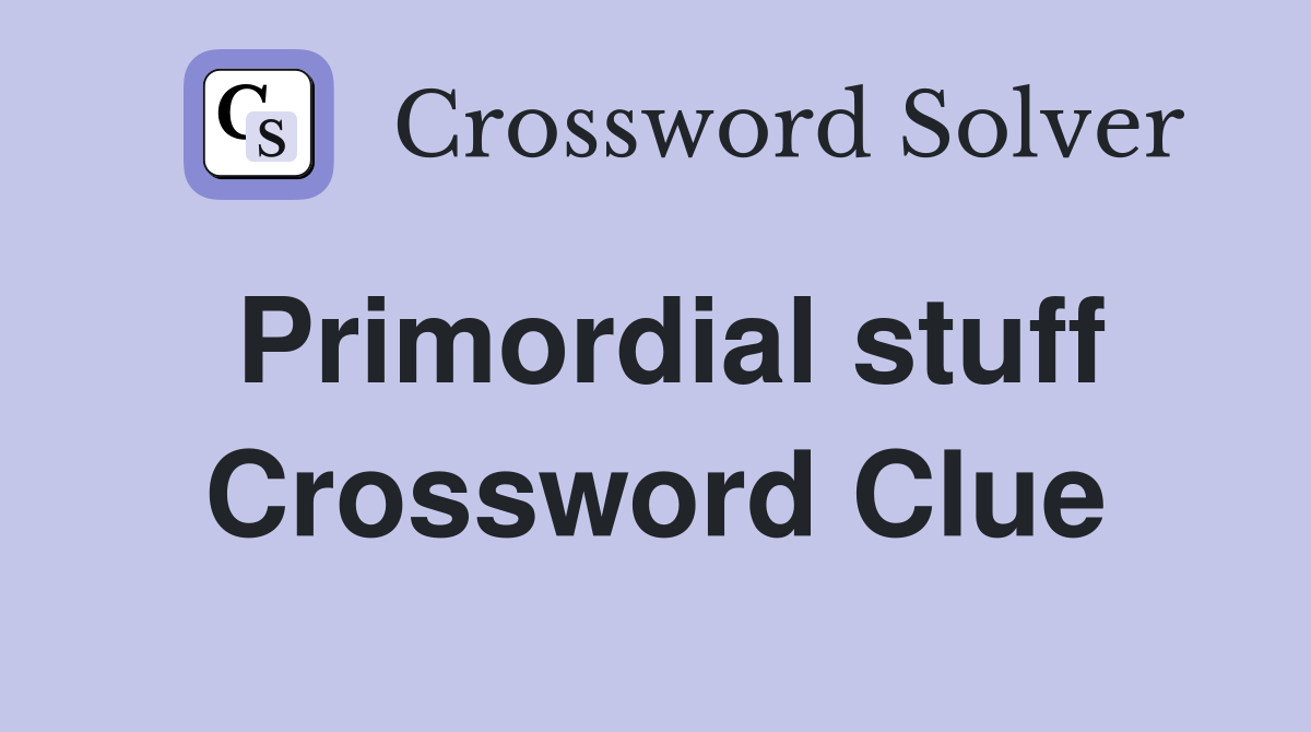Primordial stuff Crossword Clue