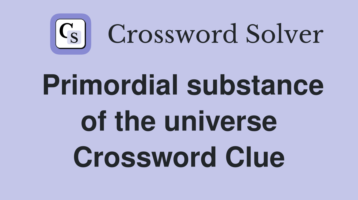 Primordial substance of the universe Crossword Clue