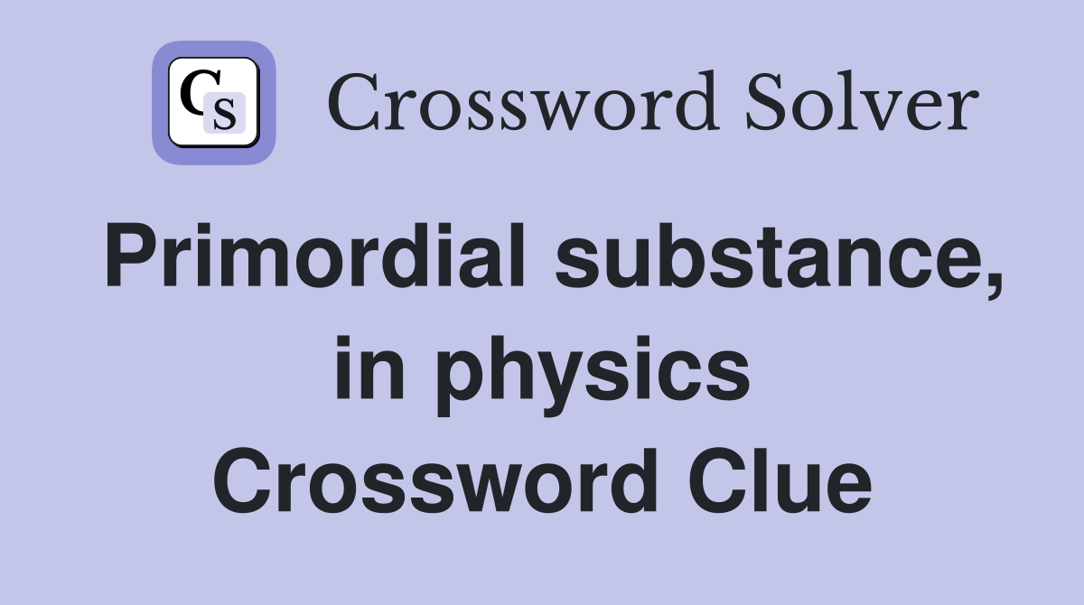 Primordial substance, in physics Crossword Clue