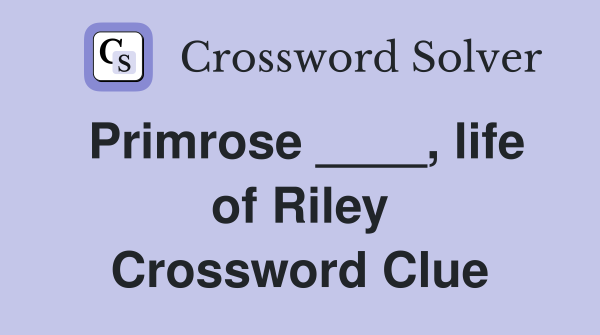 Primrose ____, life of Riley Crossword Clue