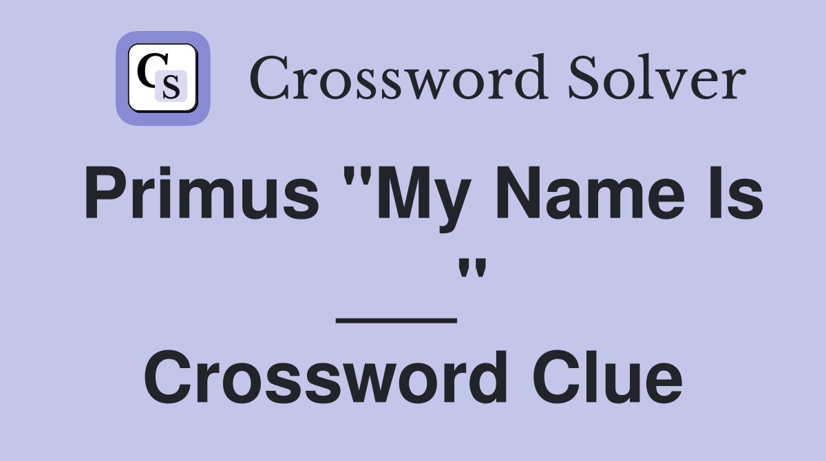 Primus "My Name Is ___" Crossword Clue