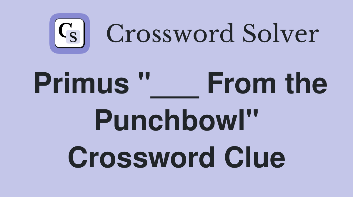 Primus "___ From the Punchbowl" Crossword Clue