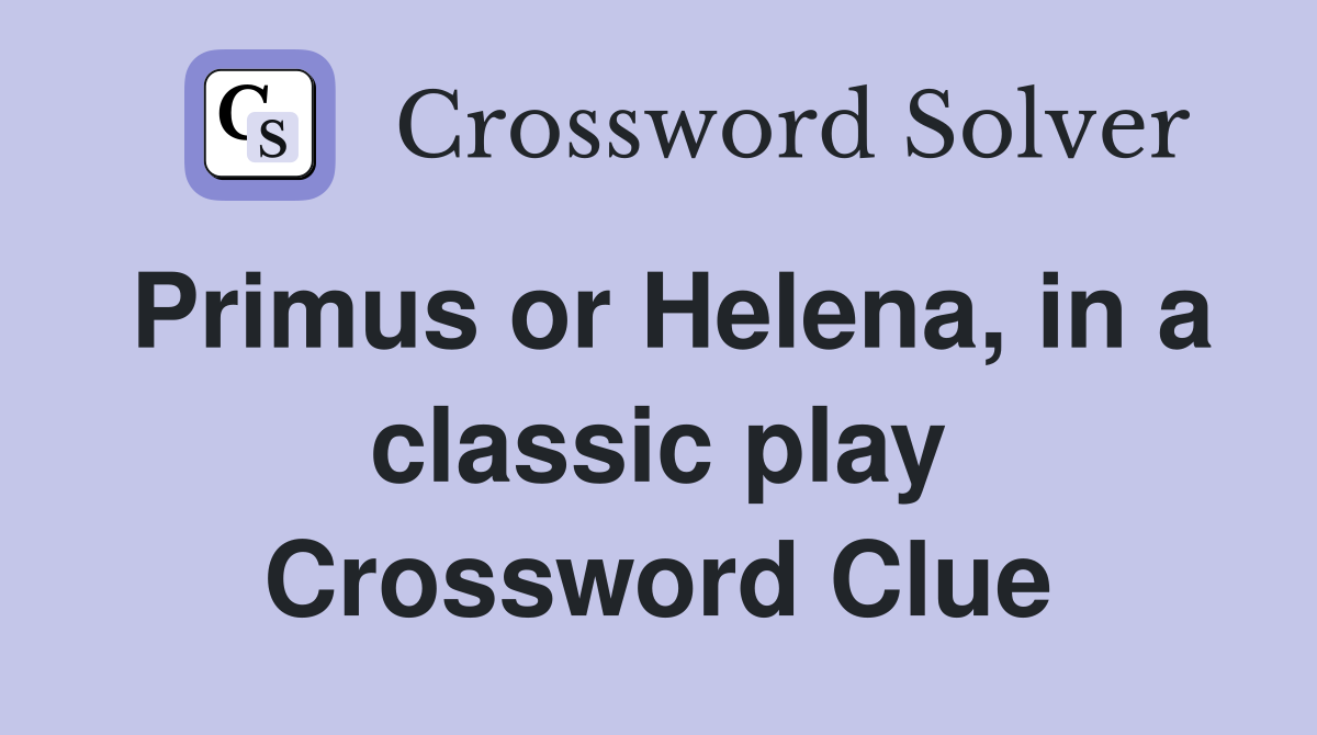Primus or Helena, in a classic play Crossword Clue