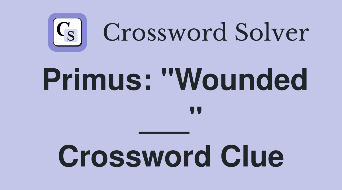 Primus: "Wounded ___" Crossword Clue