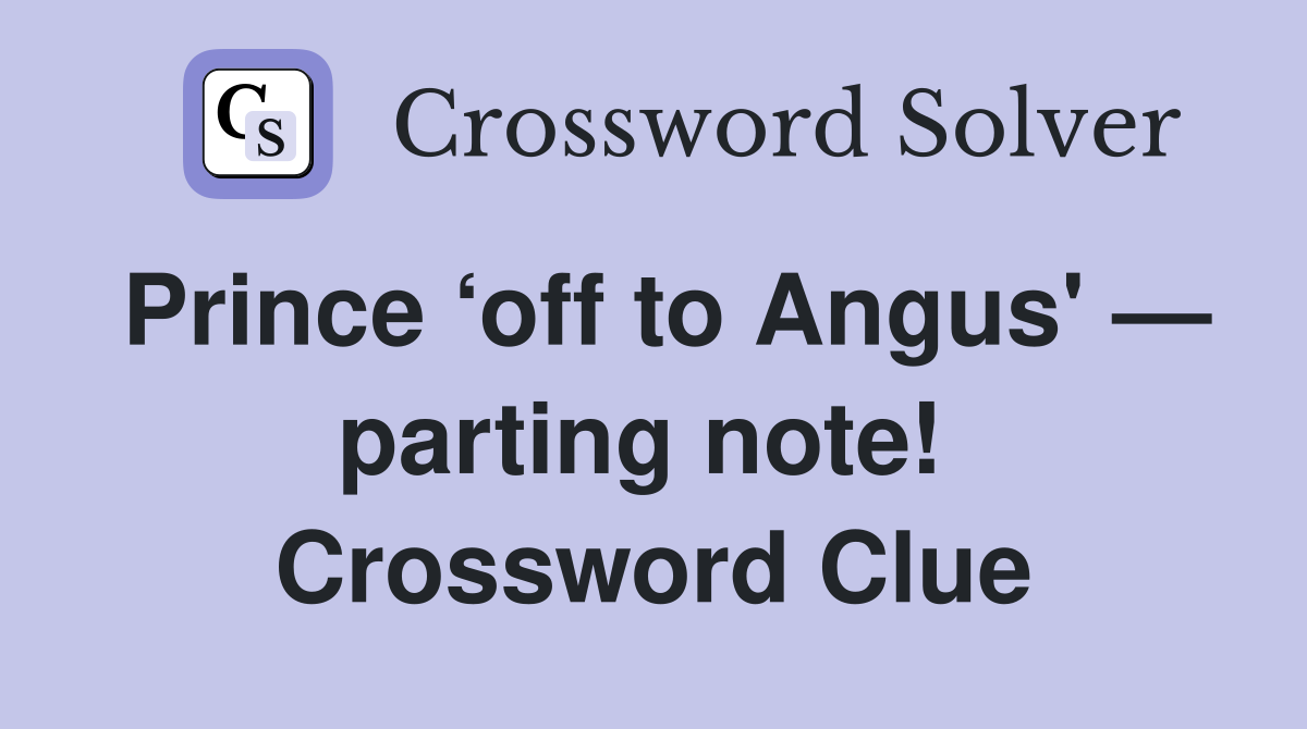 Prince ‘off to Angus' — parting note!  Crossword Clue