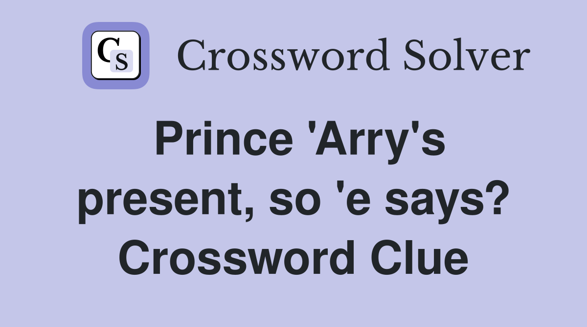 Prince 'Arry's present, so 'e says? Crossword Clue