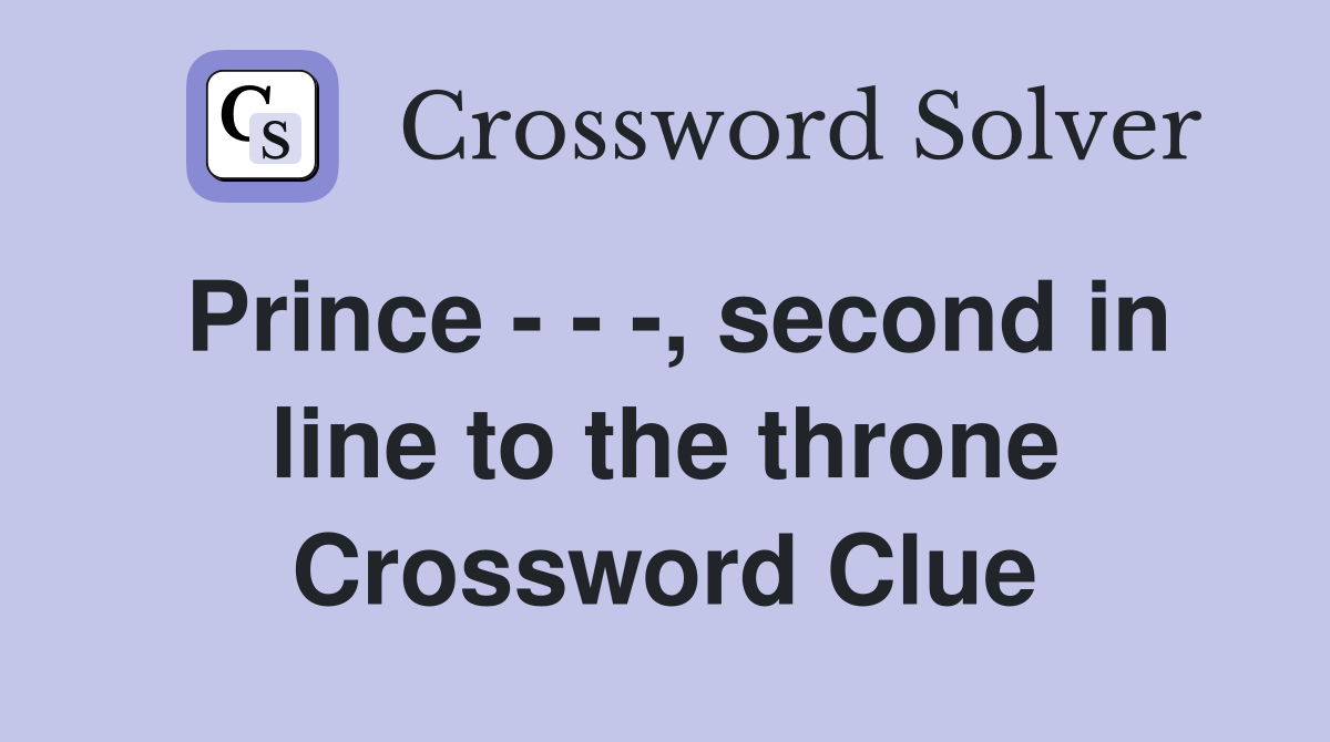 Prince - - -, second in line to the throne Crossword Clue