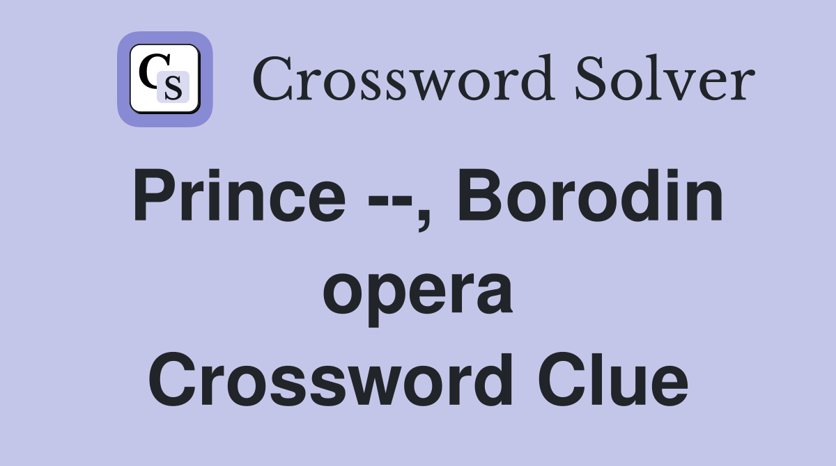 Prince --, Borodin opera Crossword Clue