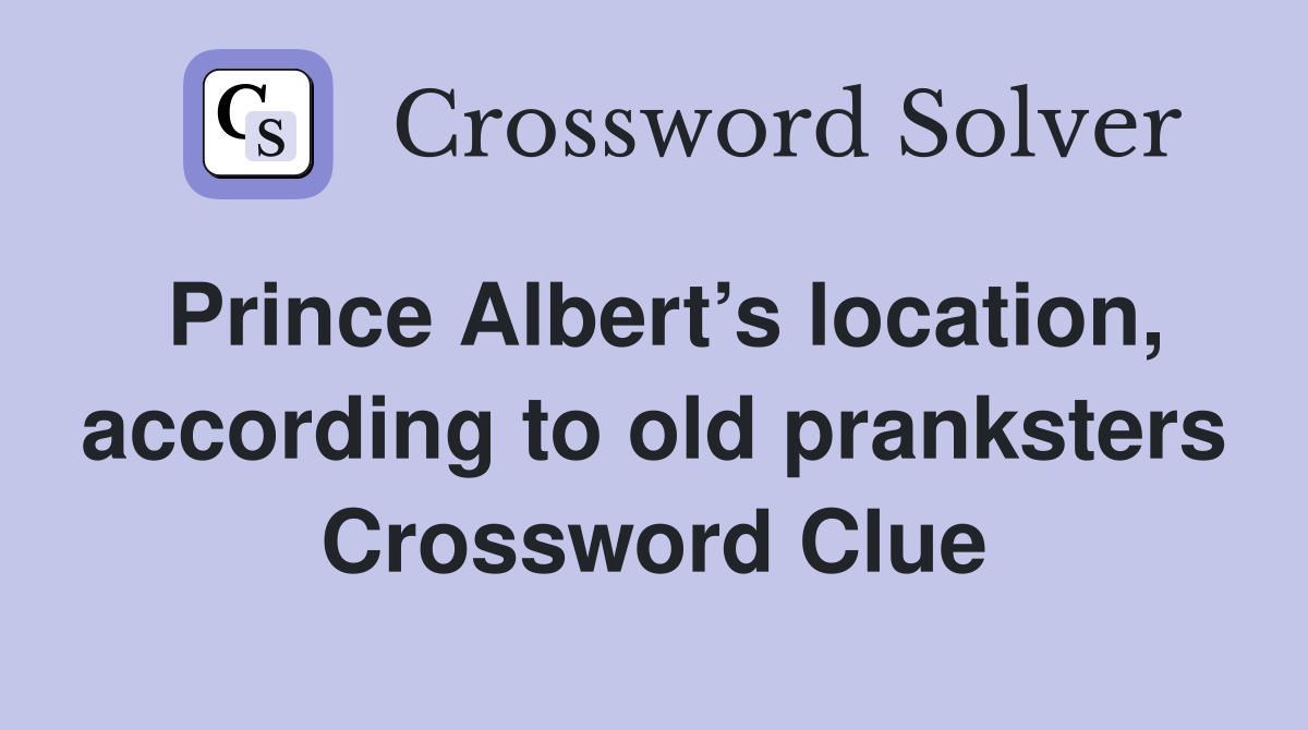 Prince Albert’s location, according to old pranksters Crossword Clue