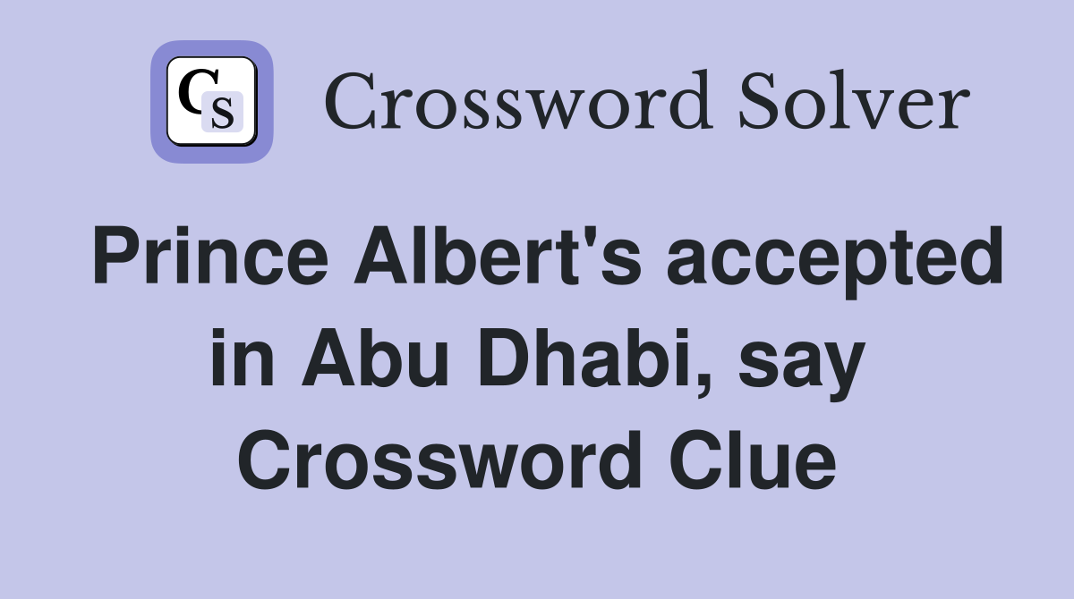 Prince Albert's accepted in Abu Dhabi, say Crossword Clue