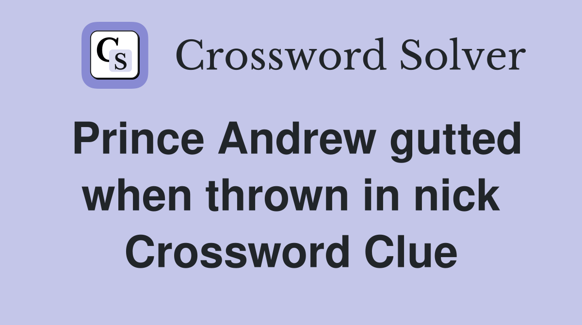 Prince Andrew gutted when thrown in nick Crossword Clue