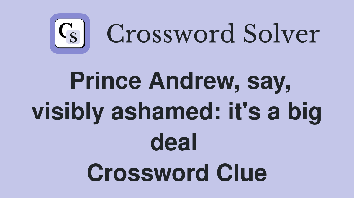 Prince Andrew, say, visibly ashamed: it's a big deal  Crossword Clue
