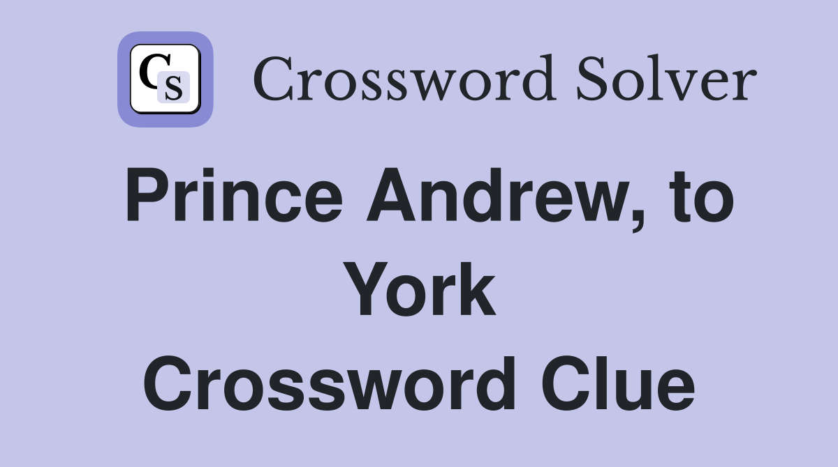 Prince Andrew, to York Crossword Clue