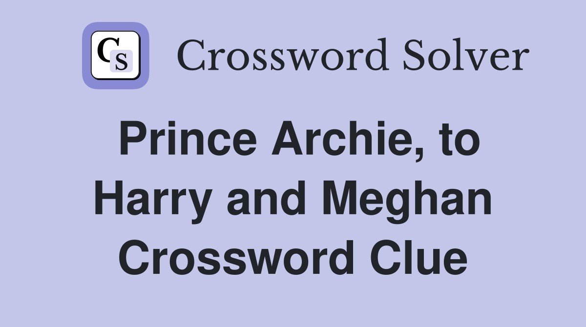 Prince Archie, to Harry and Meghan Crossword Clue