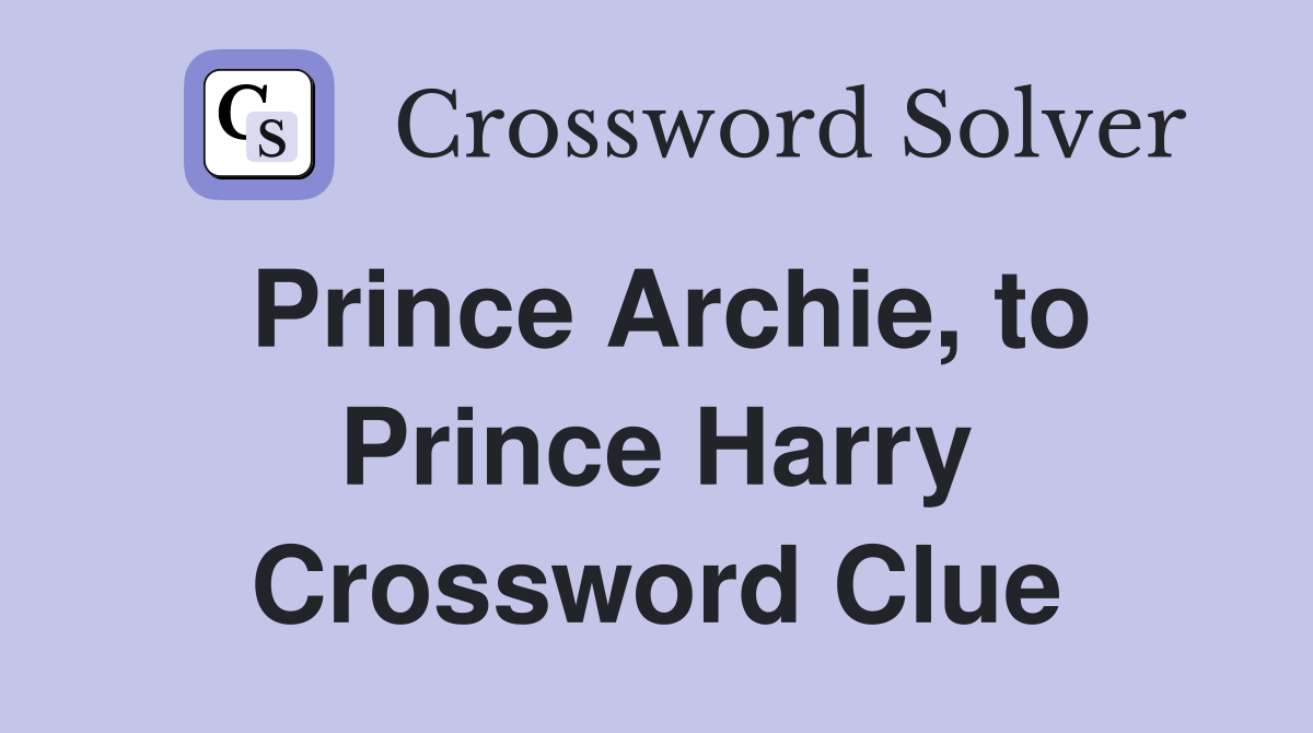 Prince Archie, to Prince Harry Crossword Clue
