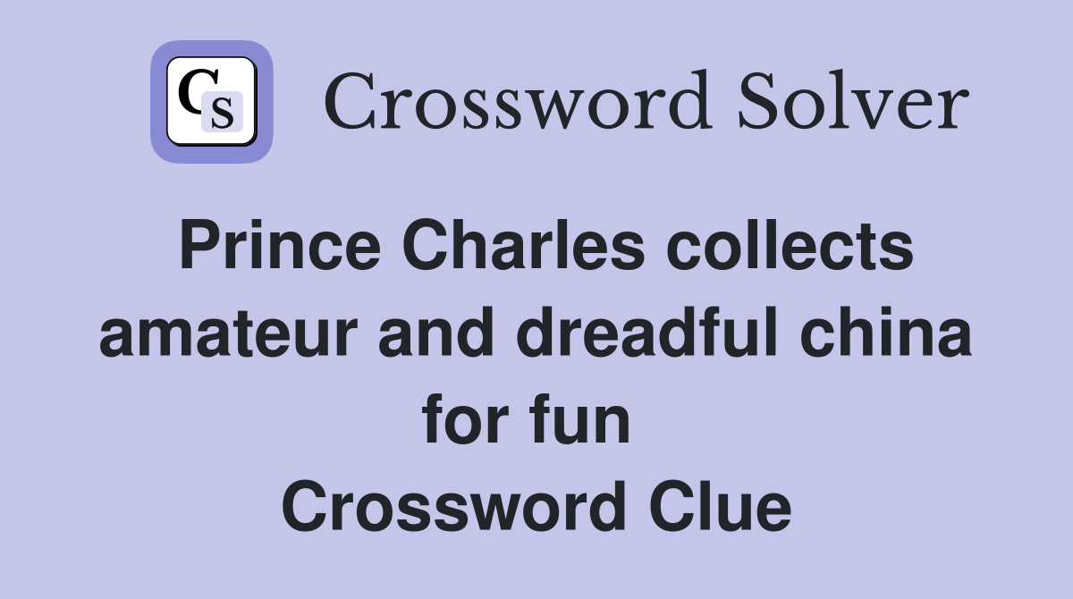 Prince Charles collects amateur and dreadful china for fun  Crossword Clue