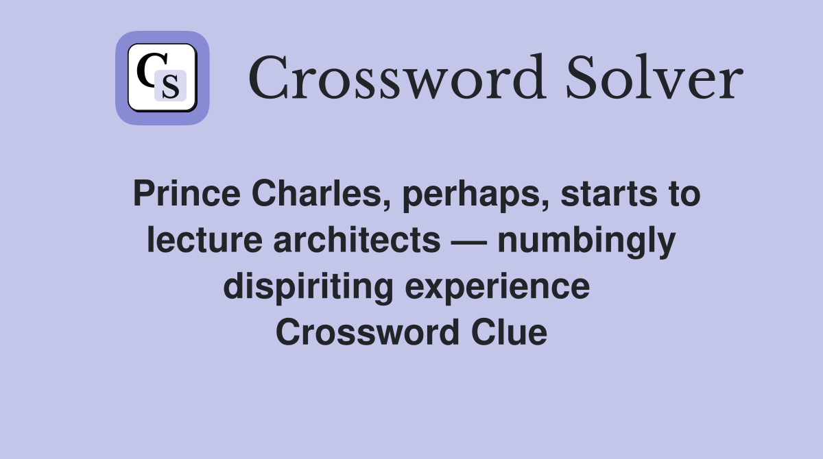 Prince Charles, perhaps, starts to lecture architects — numbingly dispiriting experience  Crossword Clue