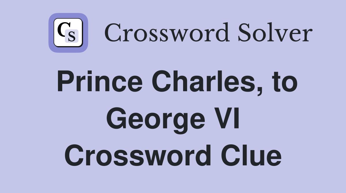 Prince Charles, to George VI Crossword Clue