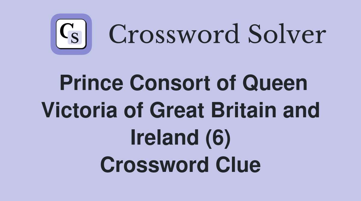 Prince Consort of Queen Victoria of Great Britain and Ireland (6) Crossword Clue