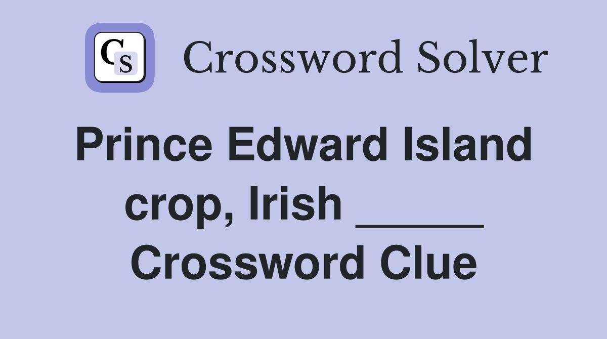 Prince Edward Island  crop, Irish _____ Crossword Clue