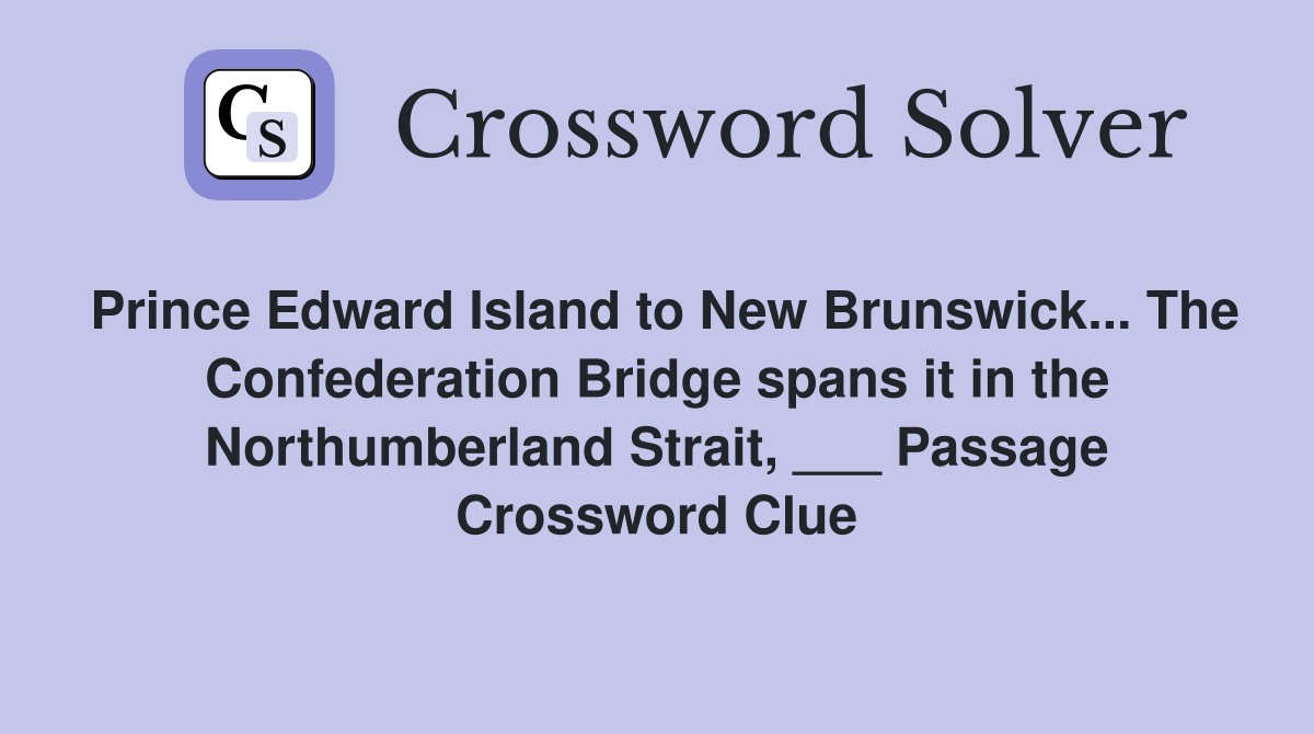 Prince Edward Island to New Brunswick... The Confederation Bridge spans it in the Northumberland Strait, ___ Passage Crossword Clue