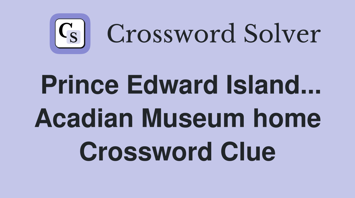 Prince Edward Island... Acadian Museum home Crossword Clue