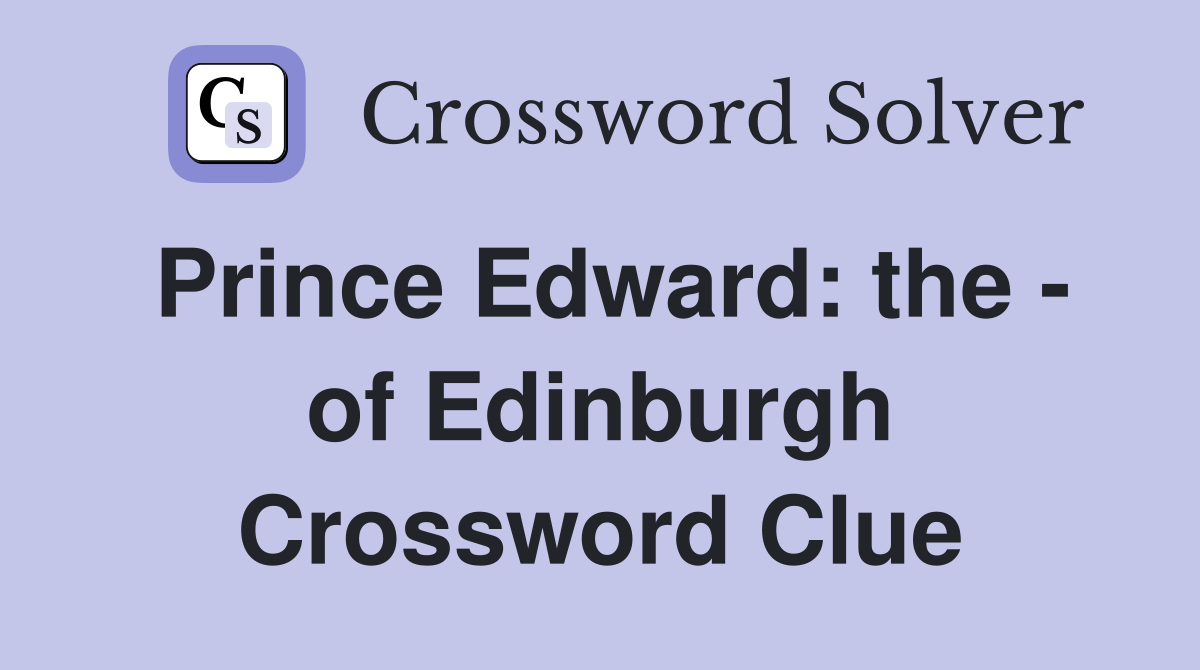 Prince Edward: the - of Edinburgh Crossword Clue