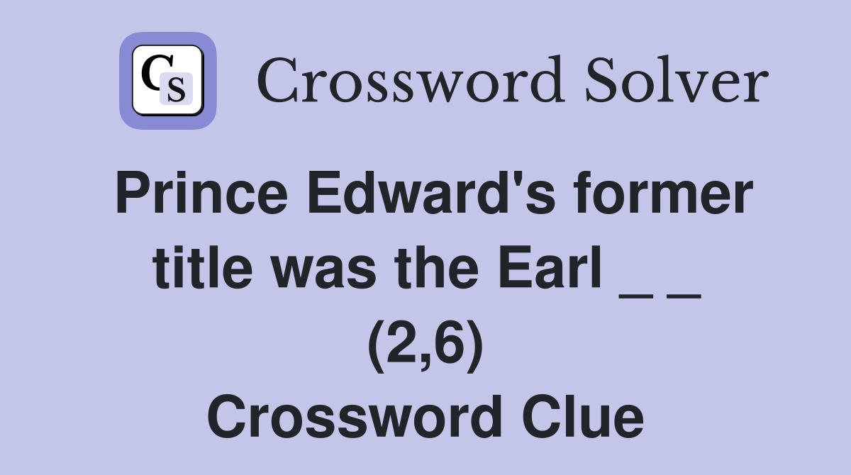 Prince Edward's former title was the Earl _ _ (2,6) Crossword Clue