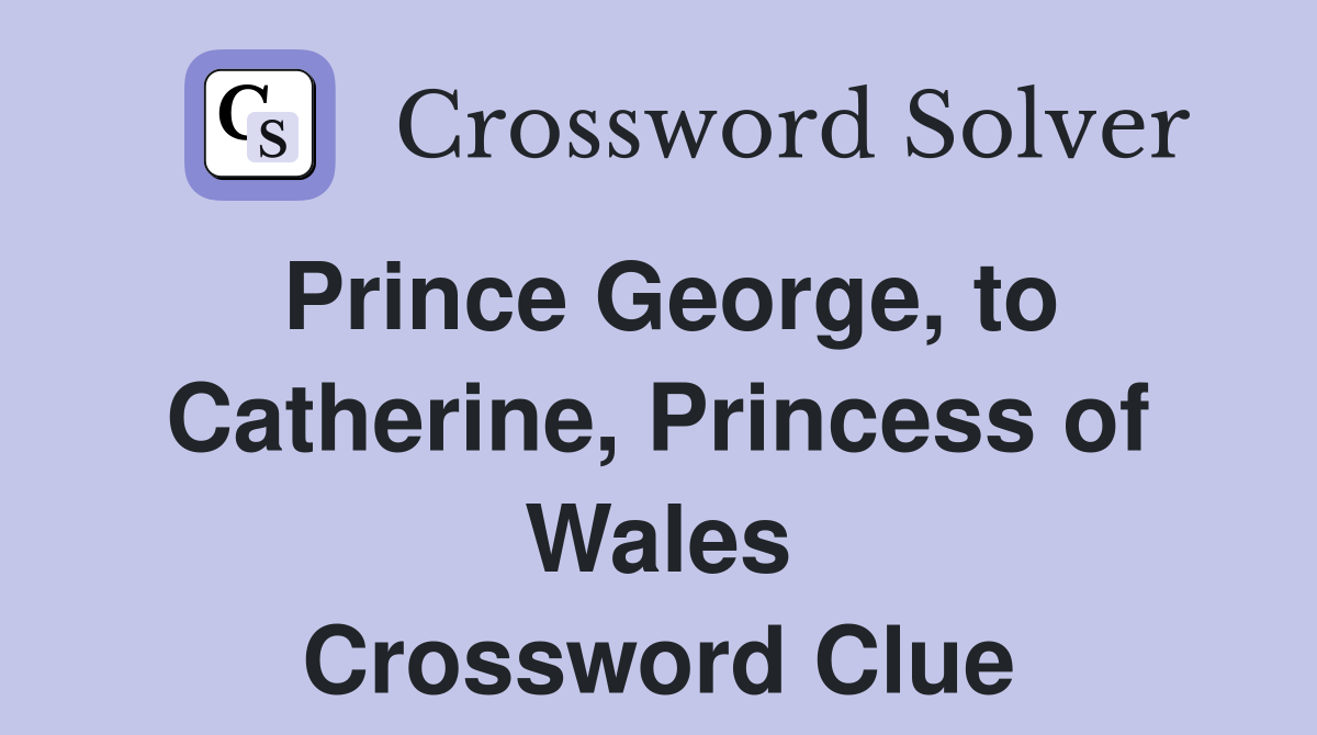Prince George, to Catherine, Princess of Wales Crossword Clue