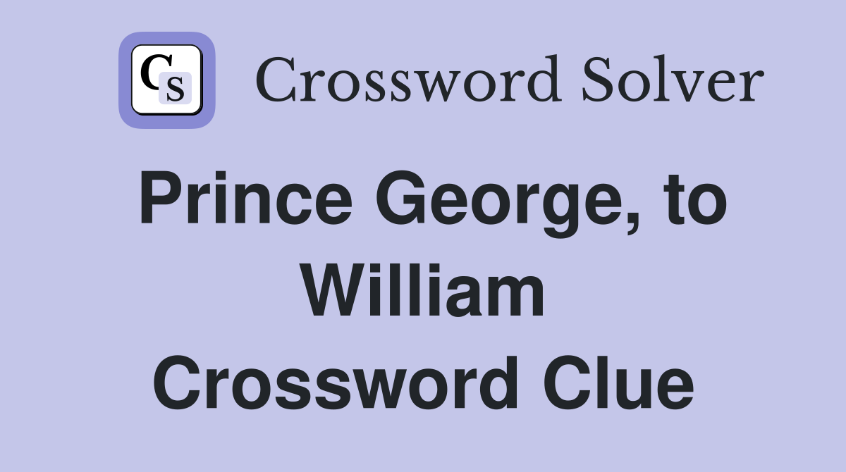 Prince George, to William Crossword Clue