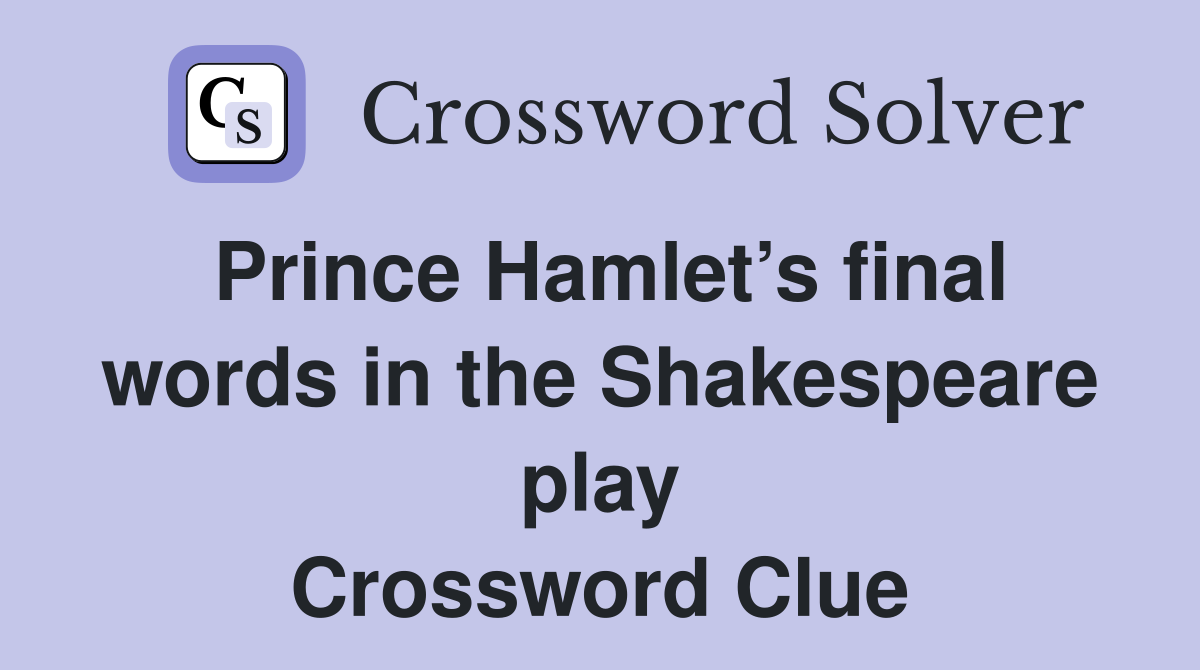 Prince Hamlet’s final words in the Shakespeare play Crossword Clue