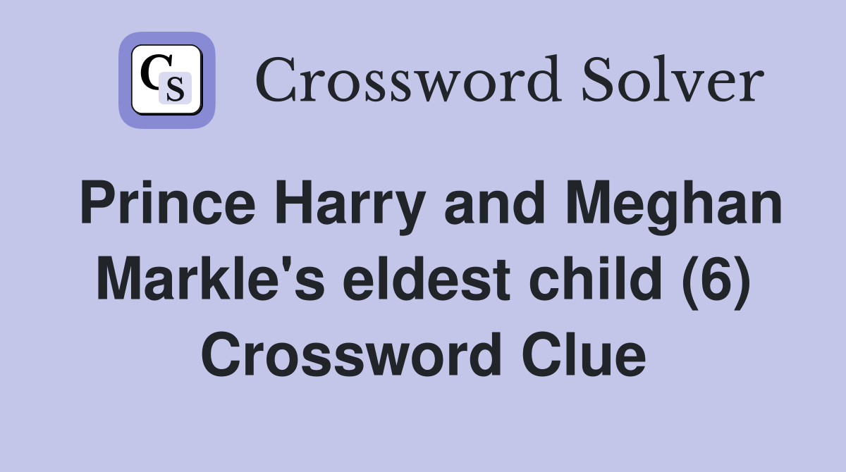 Prince Harry and Meghan Markle's eldest child (6) Crossword Clue