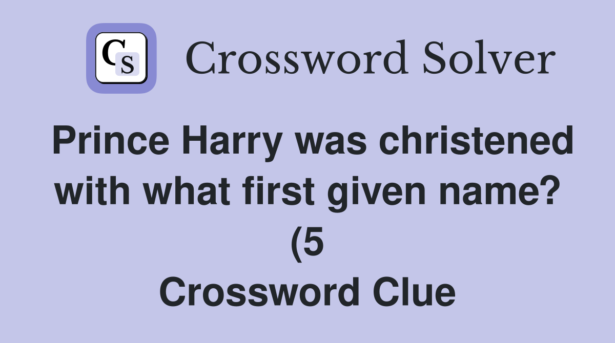 Prince Harry was christened with what first given name? (5) Crossword Prince Harry was christened with what first given name? (5) Crossword