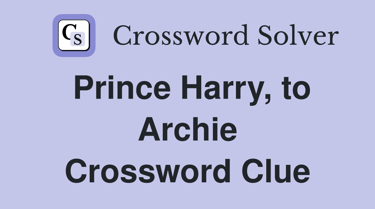 Prince Harry, to Archie Crossword Clue