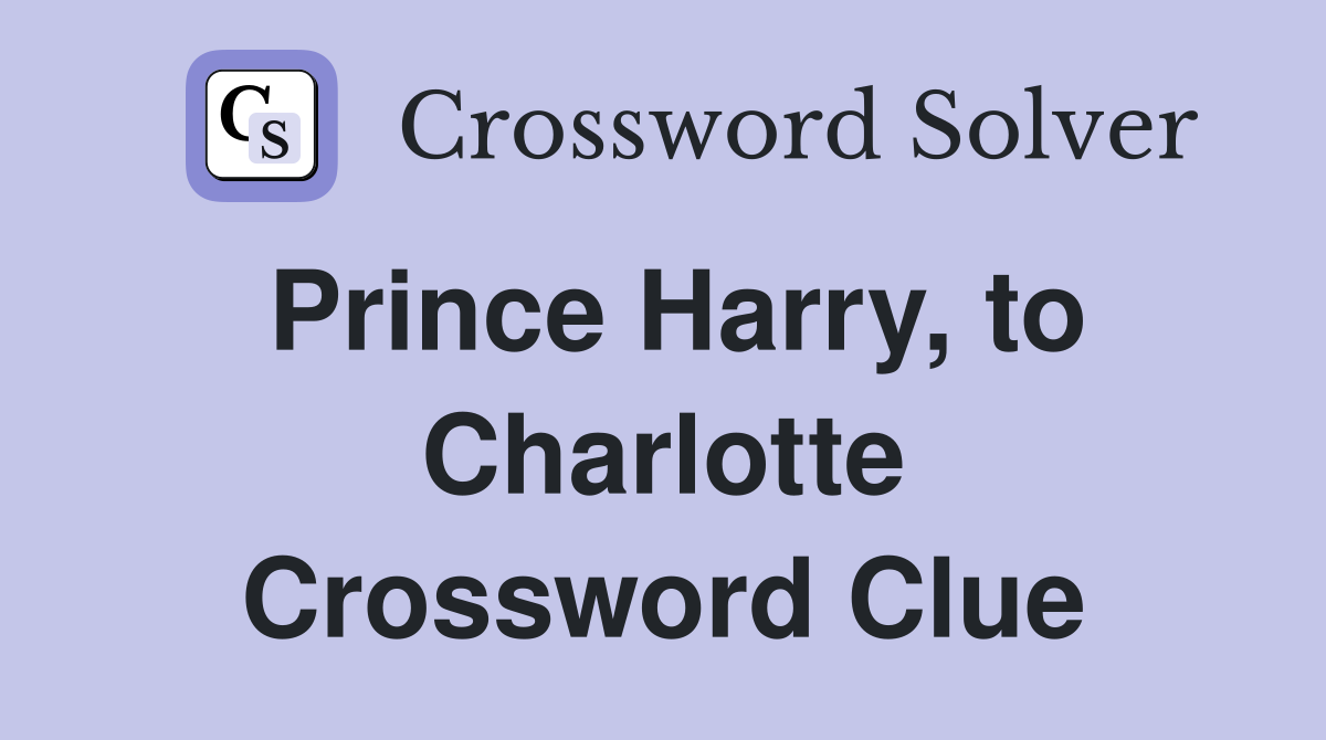 Prince Harry, to Charlotte Crossword Clue