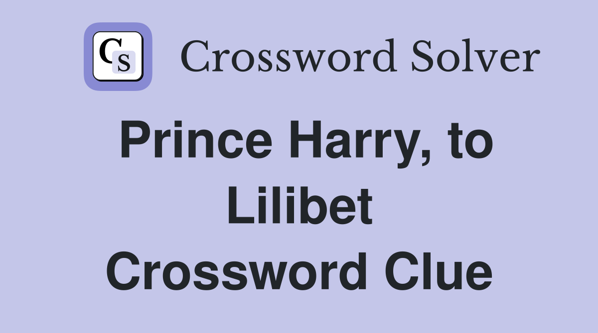 Prince Harry, to Lilibet Crossword Clue
