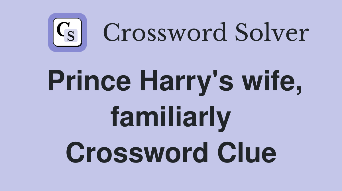 Prince Harry's wife, familiarly Crossword Clue