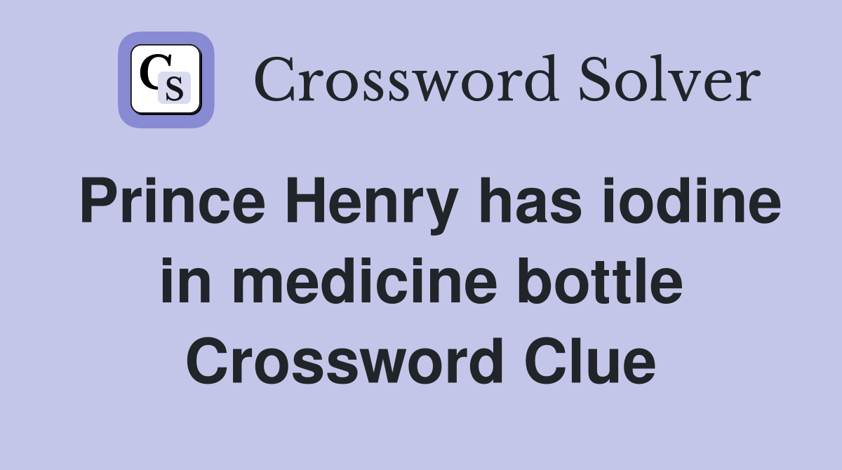 Prince Henry has iodine in medicine bottle Crossword Clue