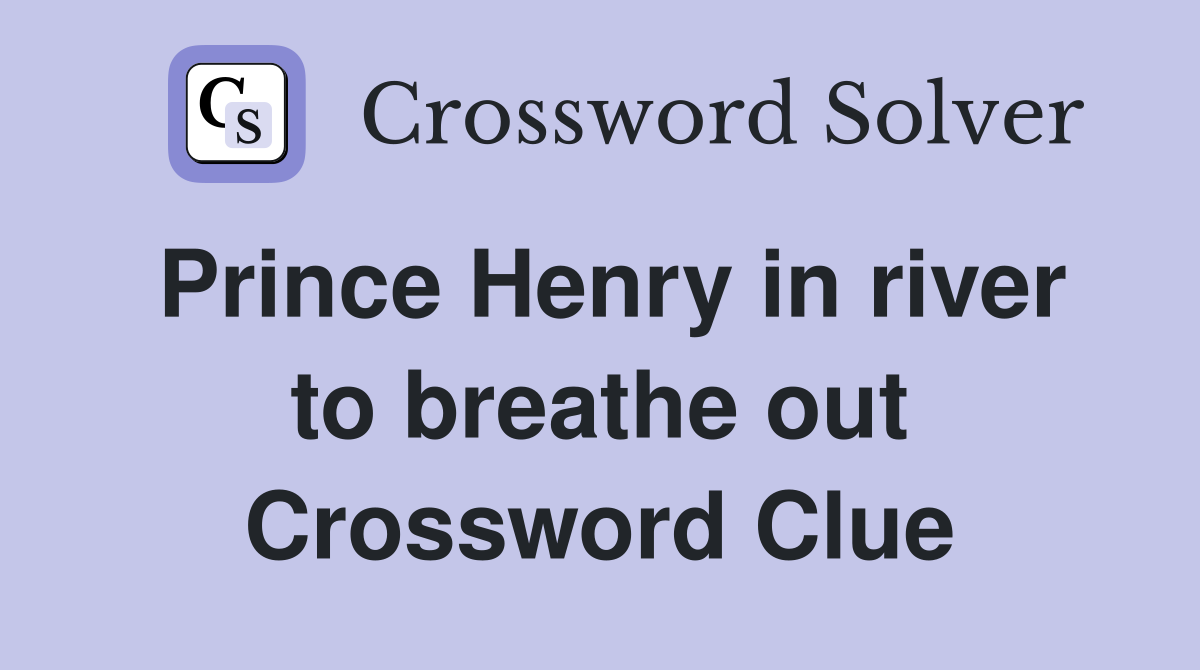 Prince Henry in river to breathe out Crossword Clue