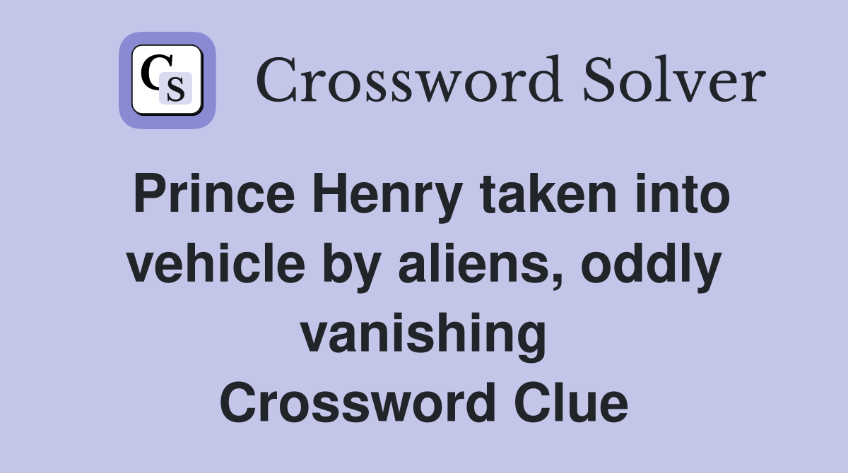 Prince Henry taken into vehicle by aliens, oddly vanishing Crossword Clue