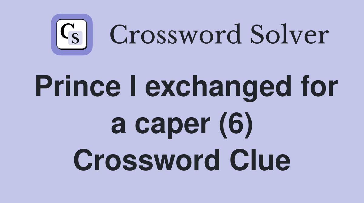 Prince I exchanged for a caper (6) Crossword Clue